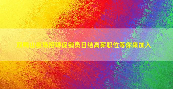 双鸭山夜场招聘促销员日结高薪职位等你来加入